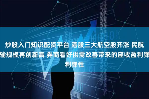 炒股入门知识配资平台 港股三大航空股齐涨 民航运输规模再创新高 券商看好供需改善带来的座收盈利弹性