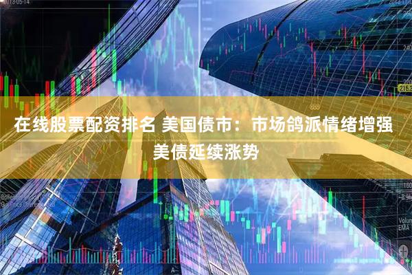 在线股票配资排名 美国债市：市场鸽派情绪增强 美债延续涨势