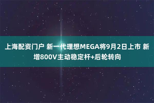 上海配资门户 新一代理想MEGA将9月2日上市 新增800V主动稳定杆+后轮转向